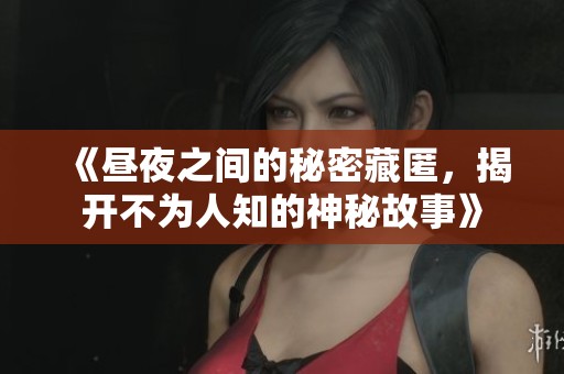 《昼夜之间的秘密藏匿，揭开不为人知的神秘故事》