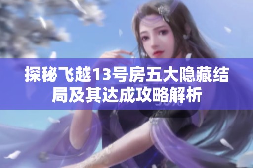 探秘飞越13号房五大隐藏结局及其达成攻略解析