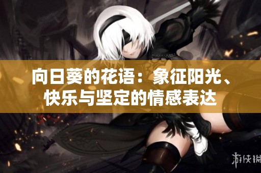 向日葵的花语：象征阳光、快乐与坚定的情感表达