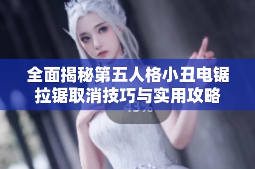 全面揭秘第五人格小丑电锯拉锯取消技巧与实用攻略