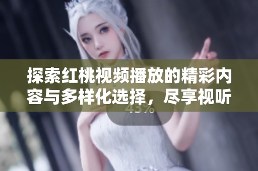 探索红桃视频播放的精彩内容与多样化选择，尽享视听盛宴
