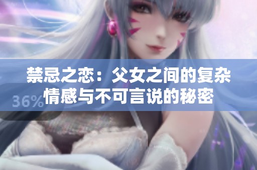 禁忌之恋：父女之间的复杂情感与不可言说的秘密