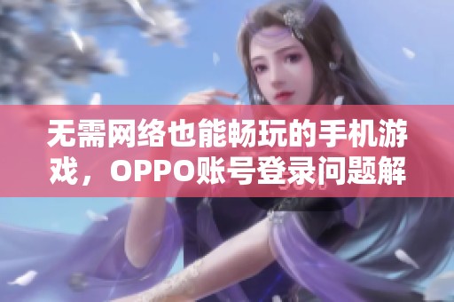 无需网络也能畅玩的手机游戏，OPPO账号登录问题解决方案