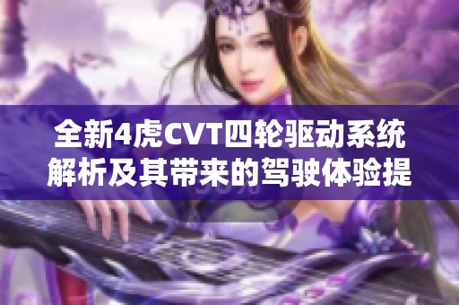 全新4虎CVT四轮驱动系统解析及其带来的驾驶体验提升