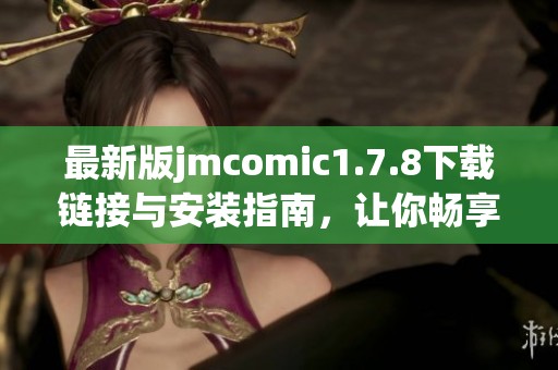 最新版jmcomic1.7.8下载链接与安装指南，让你畅享漫画世界的精彩体验