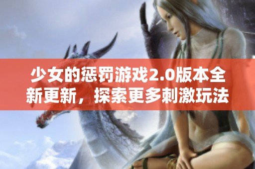 少女的惩罚游戏2.0版本全新更新，探索更多刺激玩法与剧情精彩！