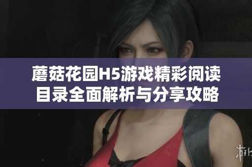 蘑菇花园H5游戏精彩阅读目录全面解析与分享攻略