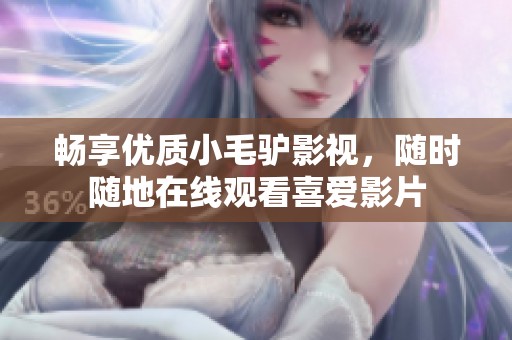 畅享优质小毛驴影视，随时随地在线观看喜爱影片