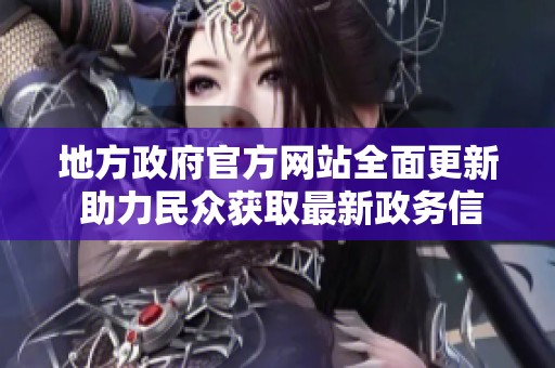 地方政府官方网站全面更新 助力民众获取最新政务信息
