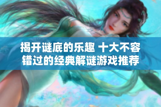 揭开谜底的乐趣 十大不容错过的经典解谜游戏推荐