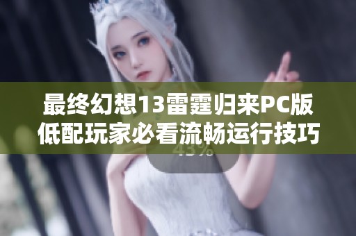 最终幻想13雷霆归来PC版低配玩家必看流畅运行技巧分享