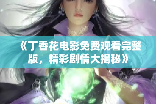 《丁香花电影免费观看完整版，精彩剧情大揭秘》