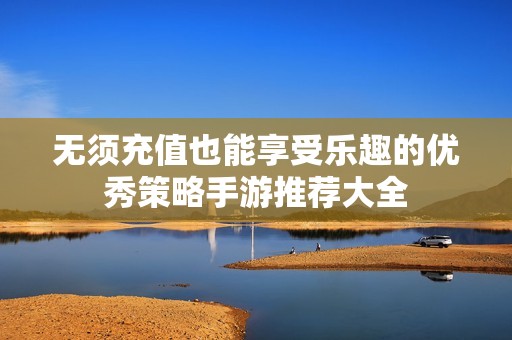 无须充值也能享受乐趣的优秀策略手游推荐大全