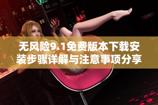 无风险9.1免费版本下载安装步骤详解与注意事项分享