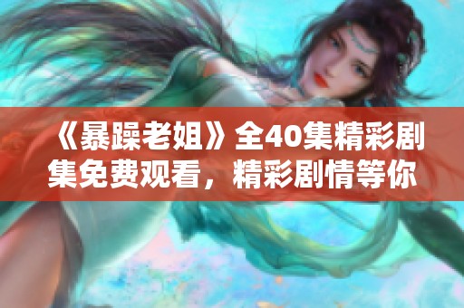 《暴躁老姐》全40集精彩剧集免费观看，精彩剧情等你来探索！