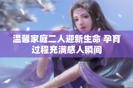 温馨家庭二人迎新生命 孕育过程充满感人瞬间