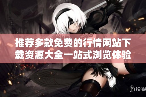 推荐多款免费的行情网站下载资源大全一站式浏览体验