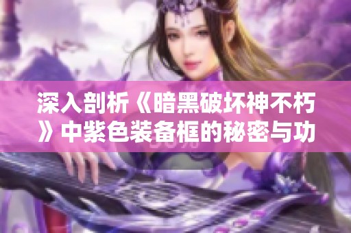 深入剖析《暗黑破坏神不朽》中紫色装备框的秘密与功能解析