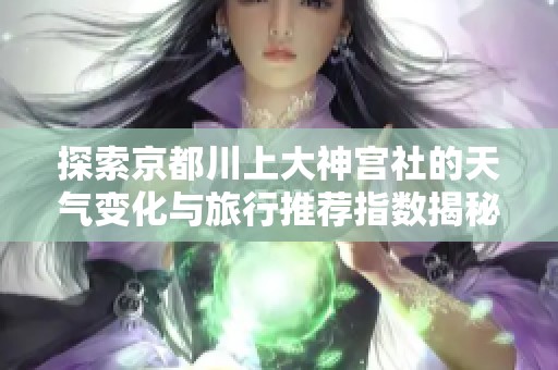 探索京都川上大神宫社的天气变化与旅行推荐指数揭秘
