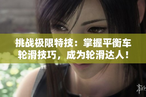 挑战极限特技：掌握平衡车轮滑技巧，成为轮滑达人！