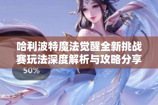 哈利波特魔法觉醒全新挑战赛玩法深度解析与攻略分享