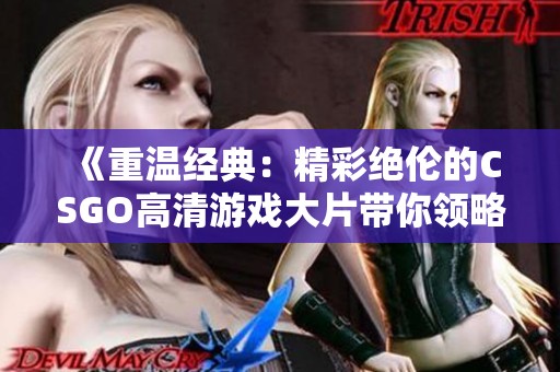 《重温经典：精彩绝伦的CSGO高清游戏大片带你领略竞技魅力》