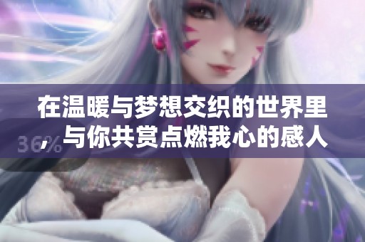 在温暖与梦想交织的世界里，与你共赏点燃我心的感人故事