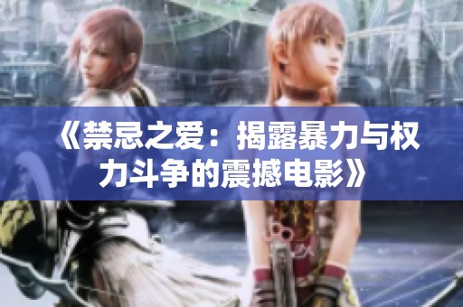 《禁忌之爱：揭露暴力与权力斗争的震撼电影》