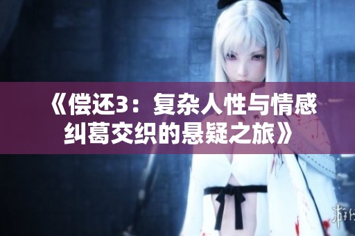 《偿还3：复杂人性与情感纠葛交织的悬疑之旅》