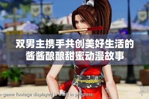 双男主携手共创美好生活的酱酱酿酿甜蜜动漫故事