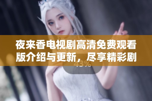 夜来香电视剧高清免费观看版介绍与更新，尽享精彩剧集观看体验