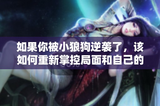 如果你被小狼狗逆袭了，该如何重新掌控局面和自己的情感呢