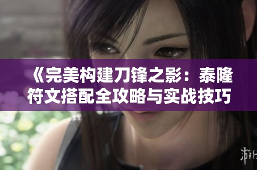 《完美构建刀锋之影：泰隆符文搭配全攻略与实战技巧》