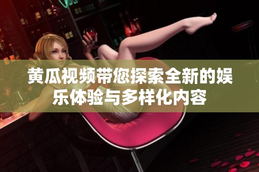 黄瓜视频带您探索全新的娱乐体验与多样化内容