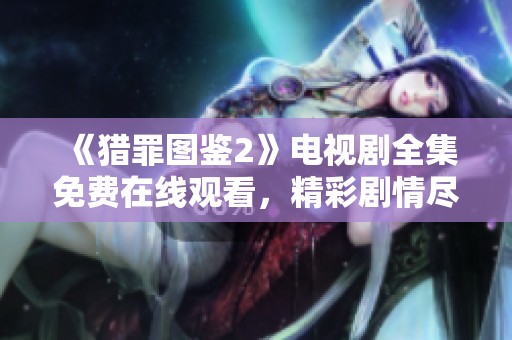 《猎罪图鉴2》电视剧全集免费在线观看，精彩剧情尽在其中