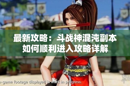 最新攻略：斗战神混沌副本如何顺利进入攻略详解