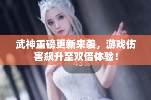 武神重磅更新来袭，游戏伤害飙升至双倍体验！