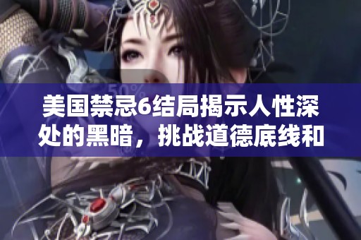 美国禁忌6结局揭示人性深处的黑暗，挑战道德底线和社会认知