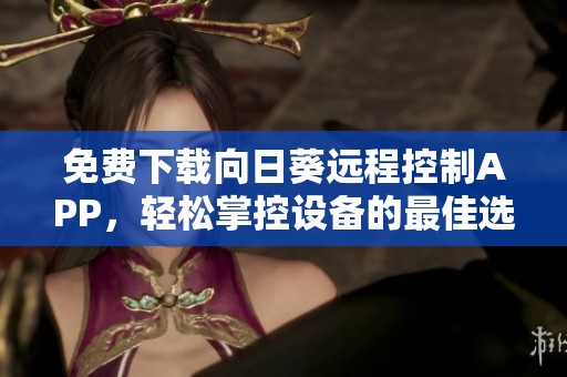 免费下载向日葵远程控制APP，轻松掌控设备的最佳选择