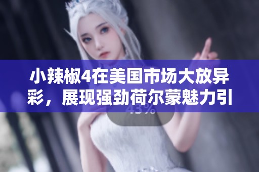 小辣椒4在美国市场大放异彩，展现强劲荷尔蒙魅力引热议