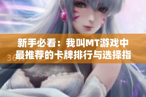 新手必看：我叫MT游戏中最推荐的卡牌排行与选择指南
