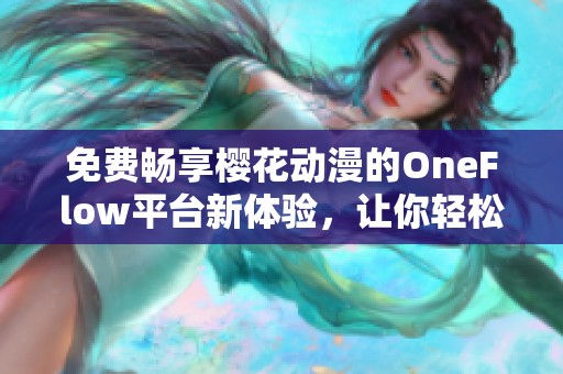 免费畅享樱花动漫的OneFlow平台新体验，让你轻松追番不停歇