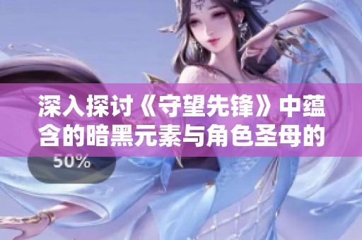 深入探讨《守望先锋》中蕴含的暗黑元素与角色圣母的真实身份