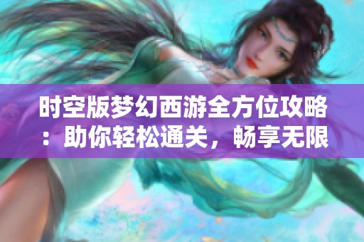 时空版梦幻西游全方位攻略：助你轻松通关，畅享无限游戏乐趣