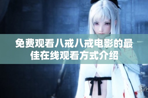 免费观看八戒八戒电影的最佳在线观看方式介绍