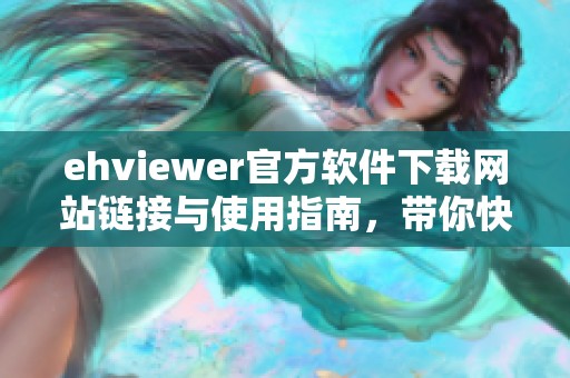 ehviewer官方软件下载网站链接与使用指南，带你快速畅享精彩内容