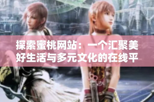 探索蜜桃网站：一个汇聚美好生活与多元文化的在线平台