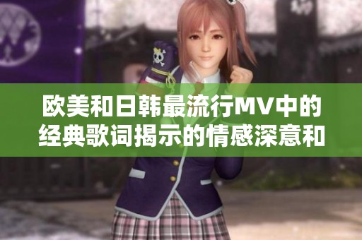 欧美和日韩最流行MV中的经典歌词揭示的情感深意和流行趋势分析