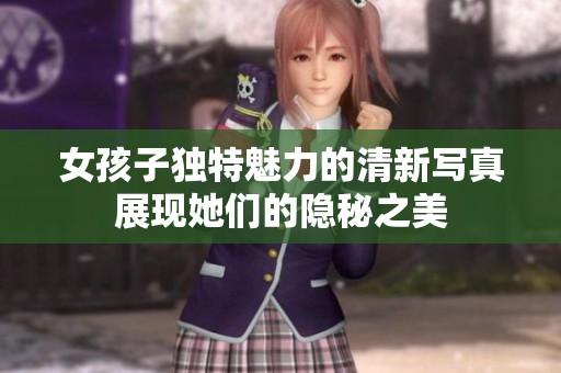 女孩子独特魅力的清新写真展现她们的隐秘之美