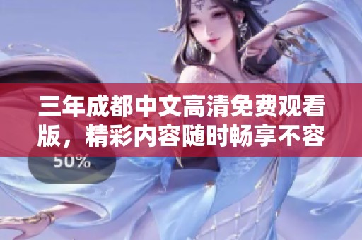 三年成都中文高清免费观看版，精彩内容随时畅享不容错过